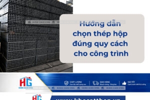 Hướng dẫn chọn thép hộp đúng quy cách cho công trình